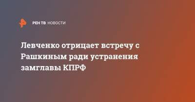 Алексей Навальный - Сергей Левченко - Валерий Рашкин - Геннадий Зюганов - Юрий Афонин - Левченко отрицает встречу с Рашкиным ради устранения замглавы КПРФ - ren.tv - Иркутская обл.