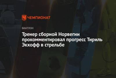 Тренер сборной Норвегии прокомментировал прогресс Тириль Экхофф в стрельбе - championat.com - Норвегия