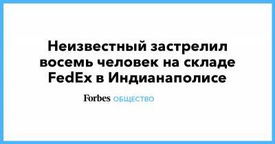 Неизвестный застрелил восемь человек на складе FedEx в Индианаполисе - forbes.ru - США - New York