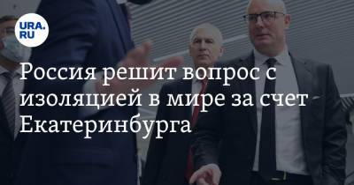 Дмитрий Чернышенко - Олег Матыцин - Россия решит вопрос с изоляцией в мире за счет Екатеринбурга. Позиция правительства РФ - ura.news - Екатеринбург