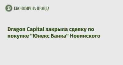 Вадим Новинский - Dragon Capital закрыла сделку по покупке "Юнекс Банка" Новинского - epravda.com.ua - city Dragon