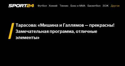 Татьяна Тарасова - Александр Галлямов - Анастасий Мишин - Тарасова: «Мишина и Галлямов - прекрасны! Замечательная программа, отличные элементы» - sport24.ru