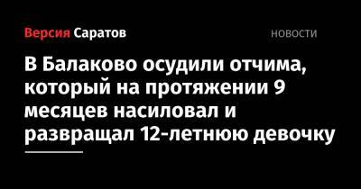 В Балаково осудили отчима, который на протяжении 9 месяцев насиловал и развращал 12-летнюю девочку - nversia.ru - Саратовская обл.