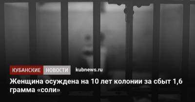 Женщина осуждена на 10 лет колонии за сбыт 1,6 грамма «соли» - kubnews.ru - Краснодарский край - Геленджик