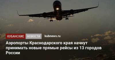 Аэропорты Краснодарского края начнут принимать новые прямые рейсы из 13 городов России - kubnews.ru - Москва - Анапа - Сочи - Краснодарский край - Краснодар - Челябинск - Самара - Архангельск - Новороссийск - Ейск - Геленджик