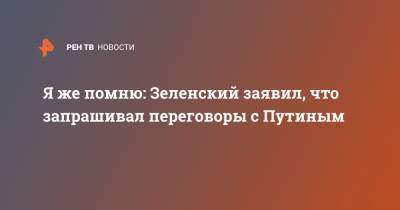 Владимир Зеленский - Владимир Путин - Дмитрий Песков - Я же помню: Зеленский заявил, что запрашивал переговоры с Путиным - ren.tv - Украина - с. Путин - Донбасс
