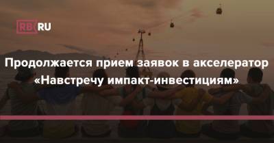 Продолжается прием заявок в акселератор «Навстречу импакт-инвестициям» - rb.ru