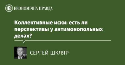 Коллективные иски: есть ли перспективы у антимонопольных делах? - epravda.com.ua