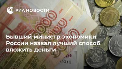 Андрей Нечаев - Бывший министр экономики России назвал лучший способ вложить деньги - ria.ru - Москва