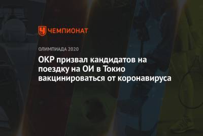 Станислав Поздняков - ОКР призвал кандидатов на поездку на ОИ в Токио вакцинироваться от коронавируса - championat.com - Токио