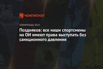 Станислав Поздняков - Егор Филин - Поздняков: все наши спортсмены на ОИ имеют права выступать без санкционного давления - championat.com