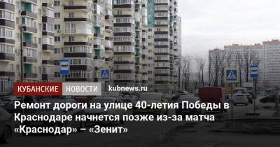 Ремонт дороги на улице 40-летия Победы в Краснодаре начнется позже из-за матча «Краснодар» – «Зенит» - kubnews.ru - Краснодарский край - Краснодар