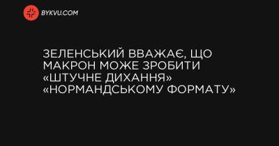 Зеленський вважає, що Макрон може зробити «штучне дихання» «нормандському формату» - bykvu.com - Франція