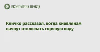 Виталий Кличко - Кличко рассказал, когда киевлянам начнут отключать горячую воду - epravda.com.ua - Киев - Киев