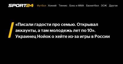 «Писали гадости про семью. Открывал аккаунты, а там молодежь лет по 10». Украинец Нойок о хейте из-за игры в России - sport24.ru - Оренбург