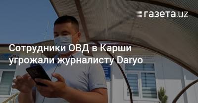 Сотрудники ОВД в Карши угрожали журналисту Daryo - gazeta.uz - Узбекистан