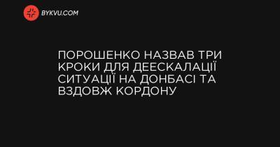 Порошенко назвав три кроки для деескалації ситуації на Донбасі та вздовж кордону - bykvu.com - Україна - Росія