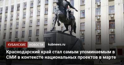 Краснодарский край стал самым упоминаемым в СМИ в контексте национальных проектов в марте - kubnews.ru - Краснодарский край - Краснодар - Московская обл. - Нижегородская обл. - Ейск