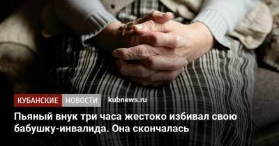 Пьяный внук три часа жестоко избивал свою бабушку-инвалида. Она скончалась - kubnews.ru - Краснодарский край
