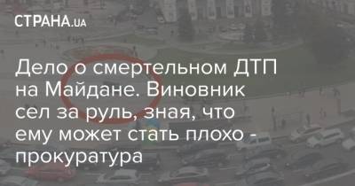 Дело о смертельном ДТП на Майдане. Виновник сел за руль, зная, что ему может стать плохо - прокуратура - strana.ua - Киев