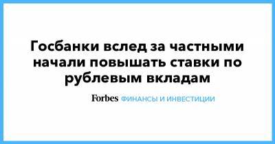 Госбанки вслед за частными начали повышать ставки по рублевым вкладам - forbes.ru