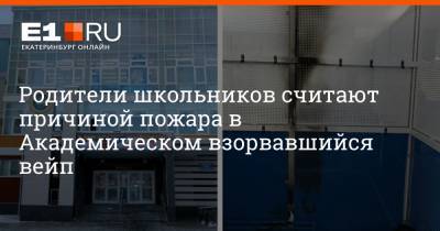 Родители школьников считают причиной пожара в Академическом взорвавшийся вейп - e1.ru - Екатеринбург