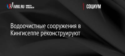 Водоочистные сооружения в Кингисеппе реконструируют - ivbg.ru - Ленинградская обл.