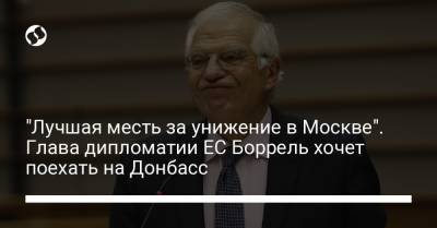Дмитрий Кулеба - "Лучшая месть за унижение в Москве". Глава дипломатии ЕС Боррель хочет поехать на Донбасс - liga.net - Москва