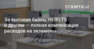 За высокие баллы по IELTS и другим — полная компенсация расходов на экзамены - gazeta.uz - Узбекистан