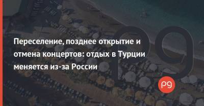 Переселение, позднее открытие и отмена концертов: отдых в Турции меняется из-за России - thepage.ua - Турция - Греция - Отели