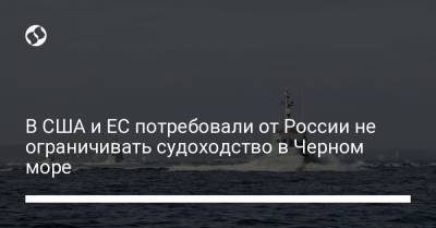 В США и ЕС потребовали от России не ограничивать судоходство в Черном море - liga.net - Крым