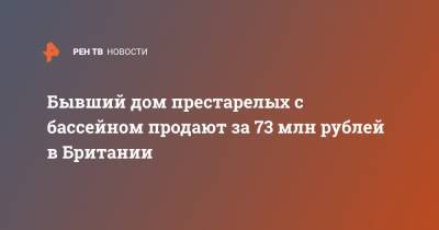 Бывший дом престарелых с бассейном продают за 73 млн рублей в Британии - ren.tv - Англия - Великобритания