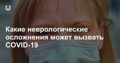 Какие неврологические осложнения может вызвать COVID-19 - news.tut.by