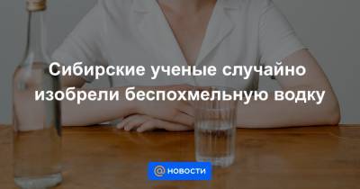 Сибирские ученые случайно изобрели беспохмельную водку - news.mail.ru - Новосибирск