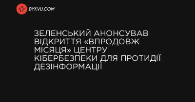 Зеленський анонсував відкриття «впродовж місяця» Центру кібербезпеки для протидії дезінформації - bykvu.com