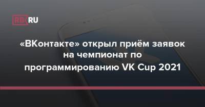 «ВКонтакте» открыл приём заявок на чемпионат по программированию VK Cup 2021 - rb.ru