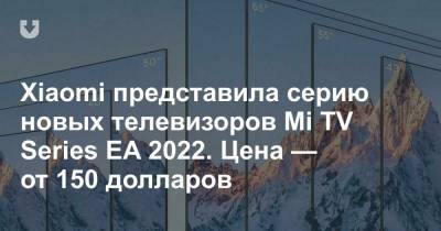 Xiaomi представила серию новых телевизоров Mi TV Series EA 2022. Цена — от 150 долларов - news.tut.by - Мали