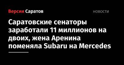 Саратовские сенаторы заработали 11 миллионов на двоих, жена Аренина поменяла Subaru на Mercedes - nversia.ru - Саратовская обл.
