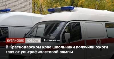 В Краснодарском крае школьники получили ожоги глаз от ультрафиолетовой лампы - kubnews.ru - Краснодарский край - Крымск