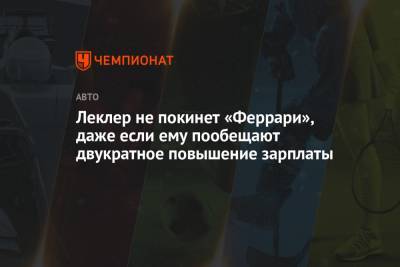Шарль Леклер - Леклер не покинет «Феррари», даже если ему пообещают двукратное повышение зарплаты - championat.com