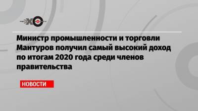 Илон Маск - Денис Мантуров - Виталий Савельев - Николай Шульгинов - Министр промышленности и торговли Мантуров получил самый высокий доход по итогам 2020 года среди членов правительства - echo.msk.ru