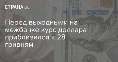Перед выходными на межбанке курс доллара приблизился к 28 гривням - strana.ua