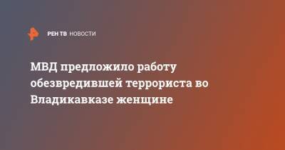 МВД предложило работу обезвредившей террориста во Владикавказе женщине - ren.tv - респ. Алания - Владикавказ