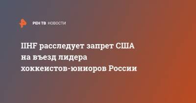 Иван Мирошниченко - IIHF расследует запрет США на въезд лидера хоккеистов-юниоров России - ren.tv - Россия - США