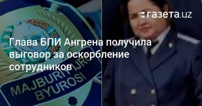 Глава БПИ Ангрена получила выговор за оскорбление сотрудников - gazeta.uz - Узбекистан