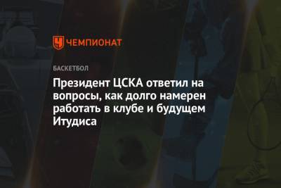 Андрей Ватутин - Президент ЦСКА ответил на вопросы, как долго намерен работать в клубе и будущем Итудиса - championat.com