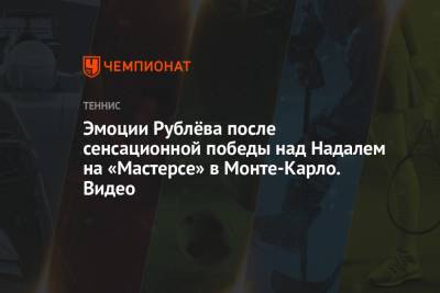 Рафаэль Надаль - Андрей Рублев - Каспер Рууд - Эмоции Рублёва после сенсационной победы над Надалем на «Мастерсе» в Монте-Карло. Видео - championat.com - Норвегия - Монако