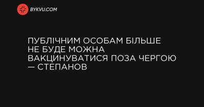 Публічним особам більше не буде можна вакцинуватися поза чергою — Степанов - bykvu.com - Україна