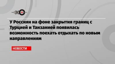 Харис Теохарис - У Россиян на фоне закрытия границ с Турцией и Танзанией появилась возможность поехать отдыхать по новым направлениям - echo.msk.ru - Египет - Турция - Греция - Танзания