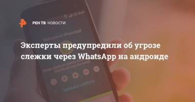 Эксперты предупредили об угрозе слежки через WhatsApp на андроиде - ren.tv